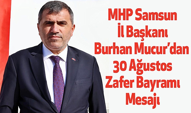 MHP Samsun İl Başkanı Burhan Mucur’dan 30 Ağustos Zafer Bayramı Mesajı