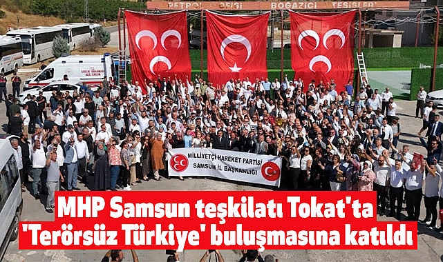 MHP Samsun teşkilatı Tokat'ta 'Terörsüz Türkiye' buluşmasına katıldı