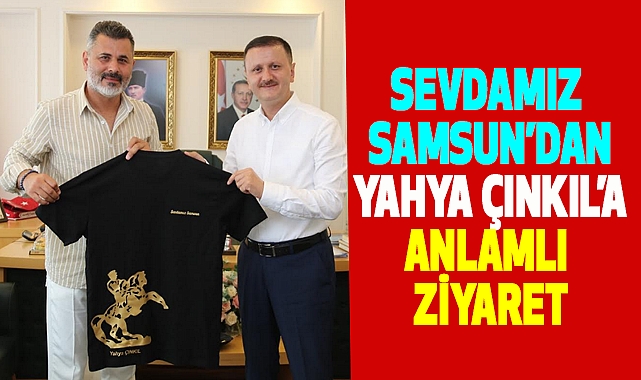Sevdamız Samsun’dan Yahya Çınkıl’a Anlamlı Ziyaret