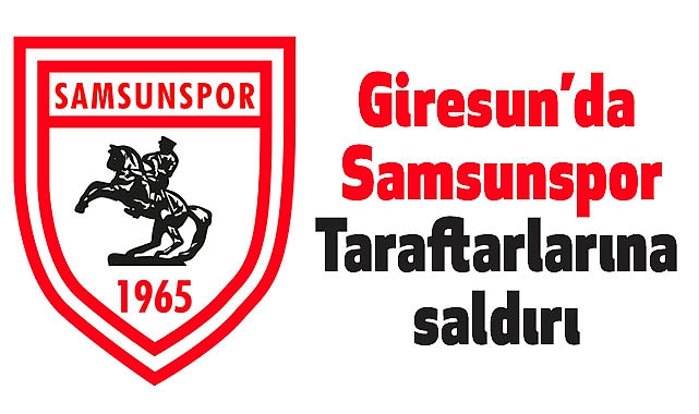 Giresun’da Samsunspor taraftarlarına saldırı: Maç öncesi gerginlik