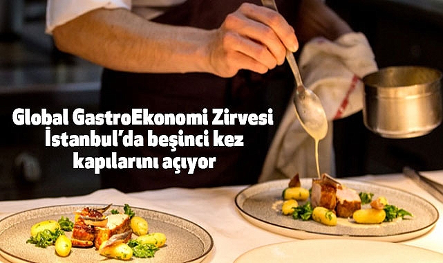 Global GastroEkonomi Zirvesi İstanbul’da beşinci kez kapılarını açıyor