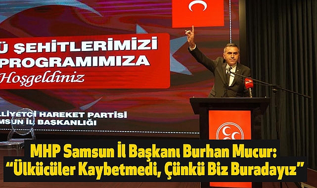 MHP Samsun İl Başkanı Burhan Mucur: "Ülkücüler Kaybetmedi, Çünkü Biz Buradayız"