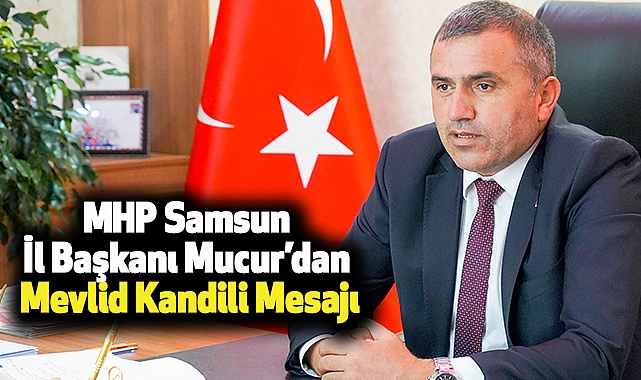 MHP Samsun İl Başkanı Mucur’dan Mevlid Kandili Mesajı