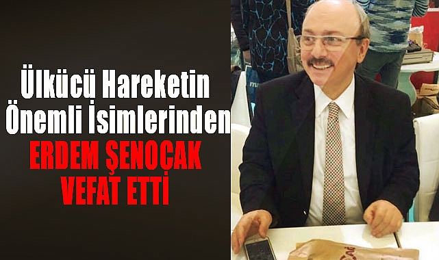 Ülkücü Hareketin Önemli İsimlerinden Erdem Şenocak Vefat Etti