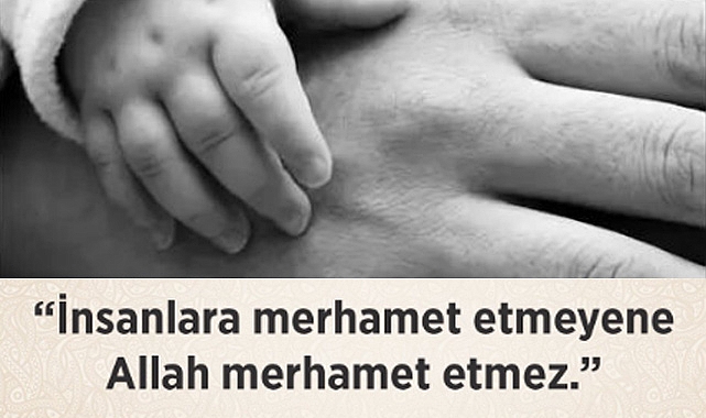 MERHAMET ETMEYENE ALLAH'TA MERHAMET ETMEZ.