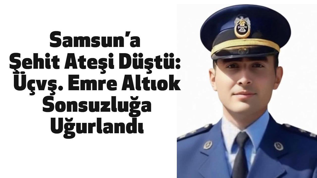 Samsun’a Şehit Ateşi Düştü: Üçvş. Emre Altıok Sonsuzluğa Uğurlandı