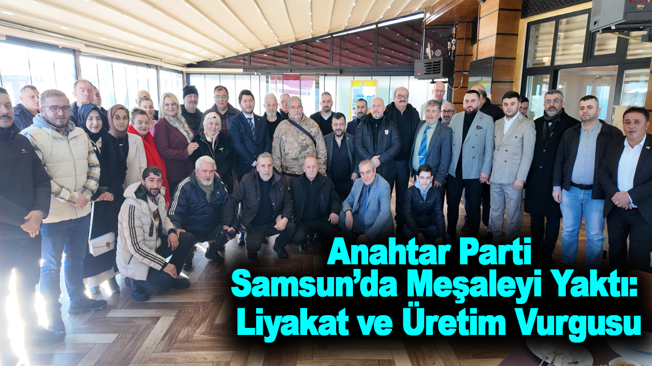 Anahtar Parti Samsun’da Meşaleyi Yaktı: Liyakat ve Üretim Vurgusu