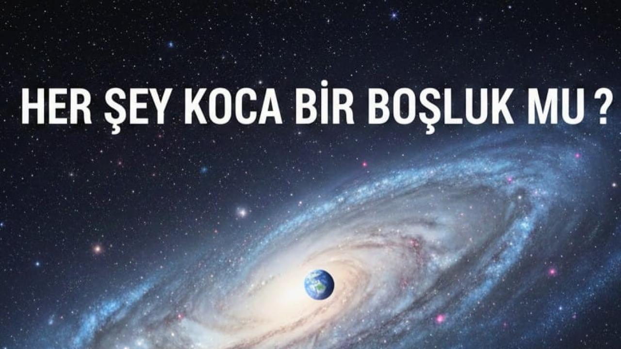 HER ŞEY KOCA BİR BOŞLUK MU?