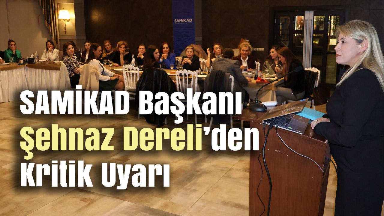 SAMİKAD Başkanı Şehnaz Dereli’den Kritik Uyarı: “İş Dünyası Nefes Alamazsa Bedelini Tüm Toplum Öder”