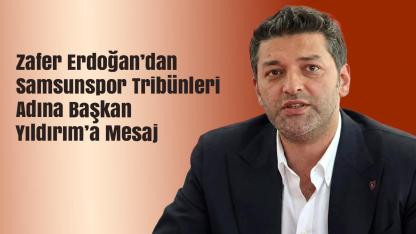 Zafer Erdoğan’dan Samsunspor Tribünleri Adına Başkan Yıldırım’a Mesaj