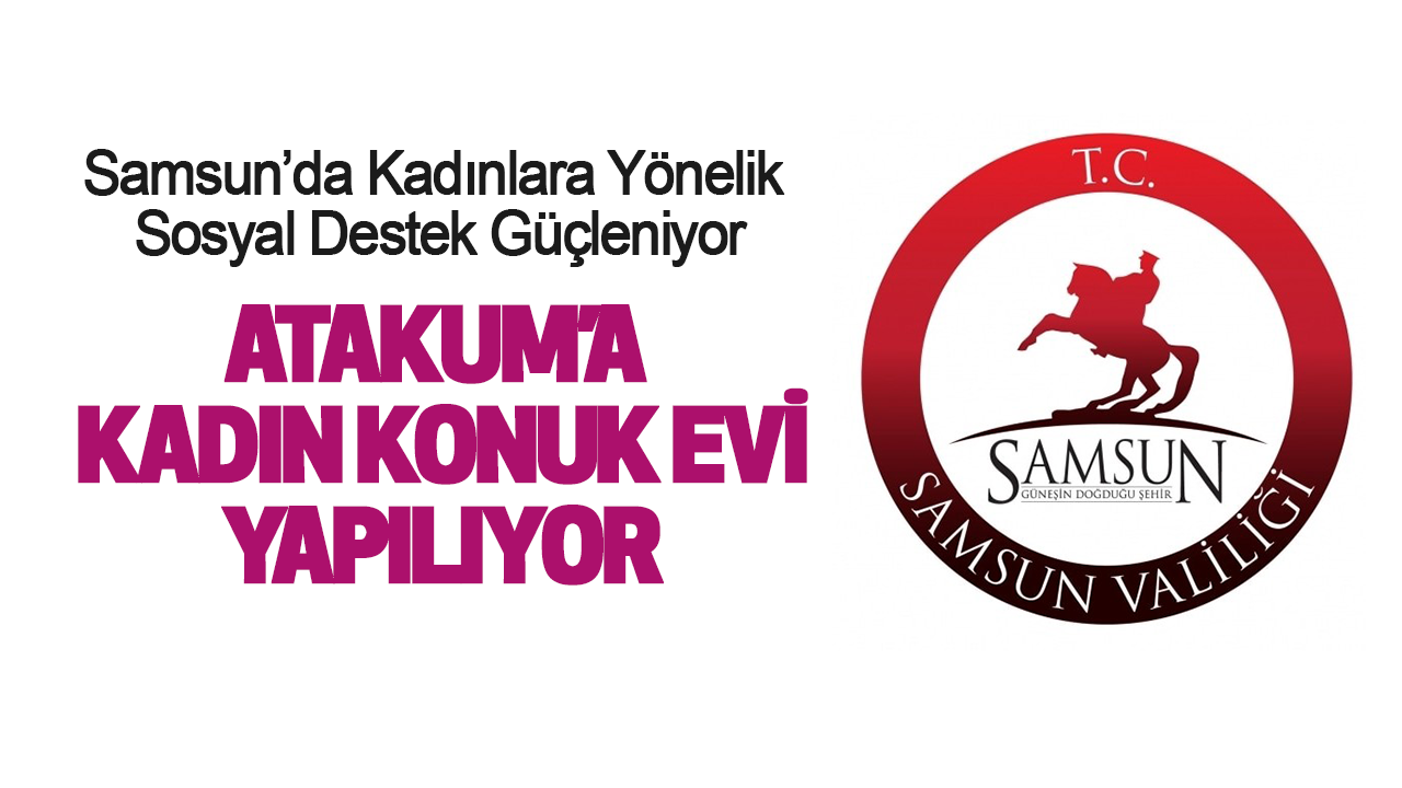 Atakum’a Kadın Konuk Evi Yapılıyor: Samsun’da Kadınlara Yönelik Sosyal Destek Güçleniyor
